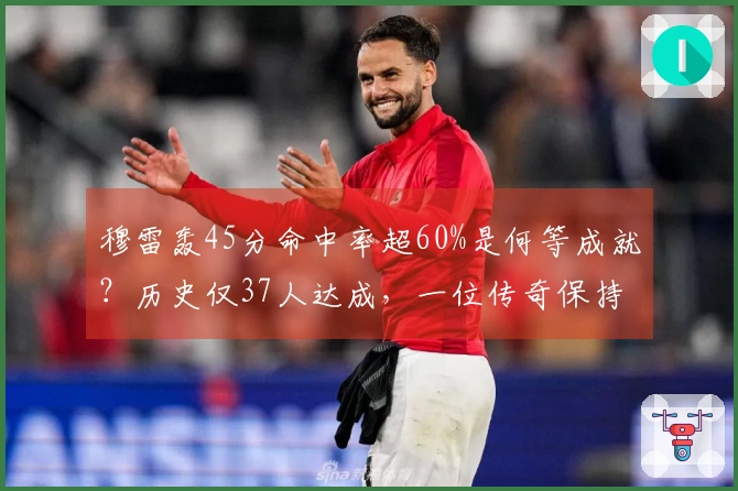 穆雷轰45分命中率超60%是何等成就？历史仅37人达成，一位传奇保持45次记录