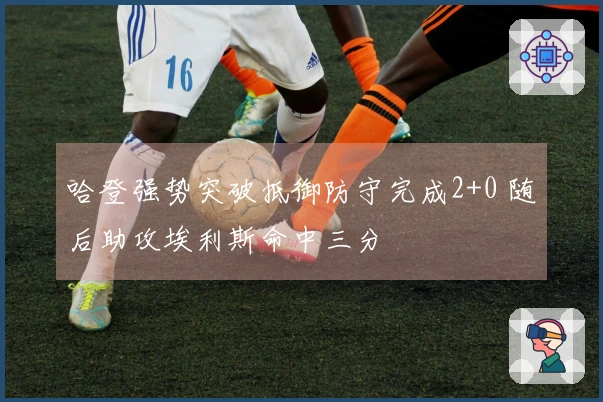 哈登强势突破抵御防守完成2+0 随后助攻埃利斯命中三分