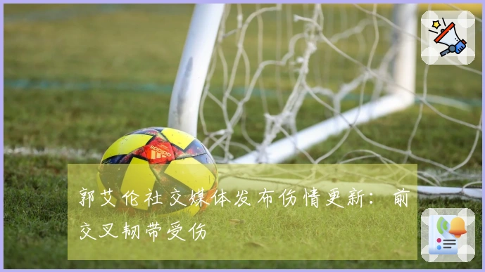 郭艾伦社交媒体发布伤情更新：前交叉韧带受伤