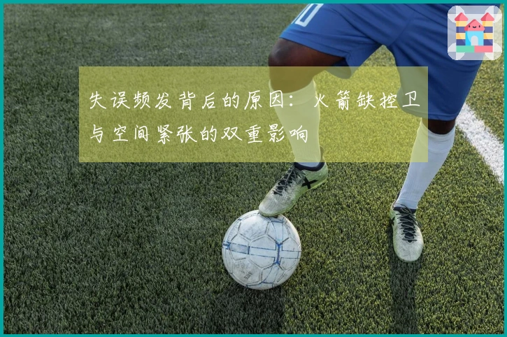 失误频发背后的原因：火箭缺控卫与空间紧张的双重影响