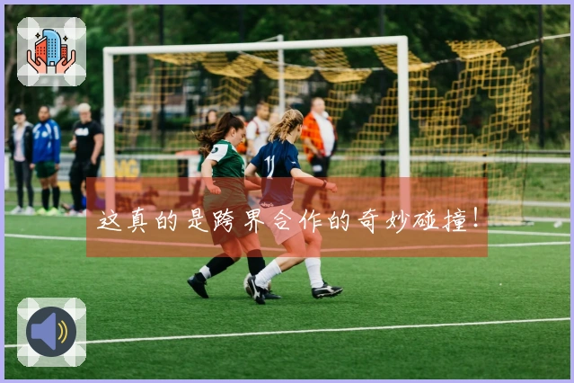 这真的是跨界合作的奇妙碰撞！