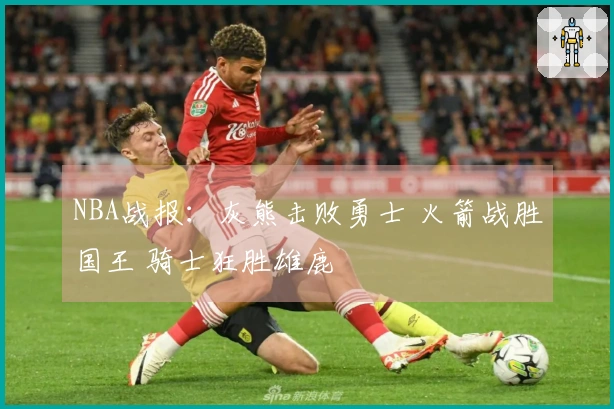 NBA战报：灰熊击败勇士 火箭战胜国王 骑士狂胜雄鹿