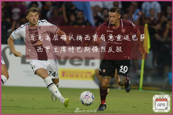 马竞高层确认梅西曾有意重返巴萨，西甲主席特巴斯强烈反驳