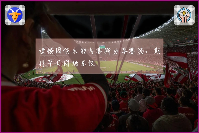 遗憾因伤未能与赛斯分享赛场，期待早日同场竞技