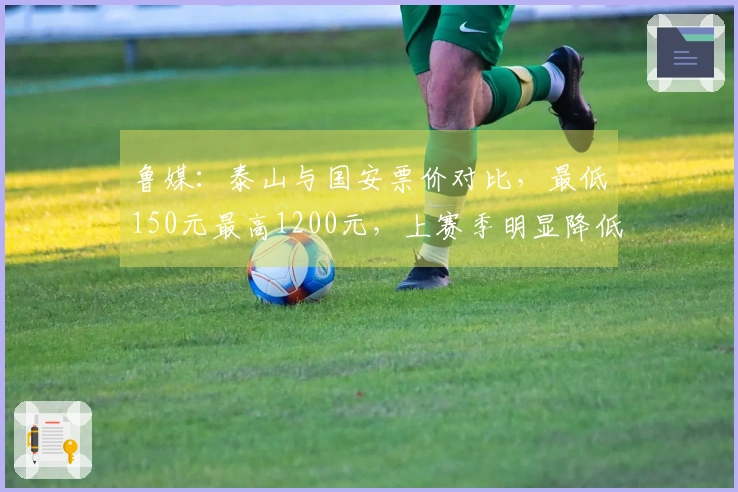 鲁媒：泰山与国安票价对比，最低150元最高1200元，上赛季明显降低