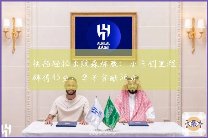 快船轻松击败森林狼：小卡创里程碑得45分，华子贡献36分